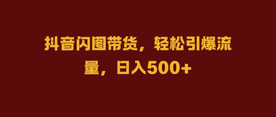 <strong>抖音</strong>闪图带货，轻松引爆流量，日入500+