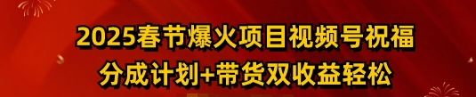 2025春节爆火项目视频号祝福，分成计划+带货双收益，轻松日入多张 