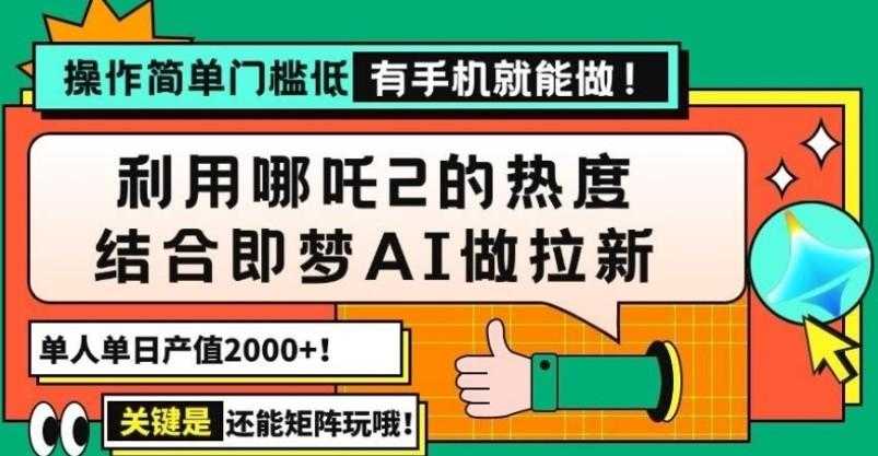 用哪吒2热度结合即梦AI做拉新，单日产值2000+，操作简单门槛低，有手机… 