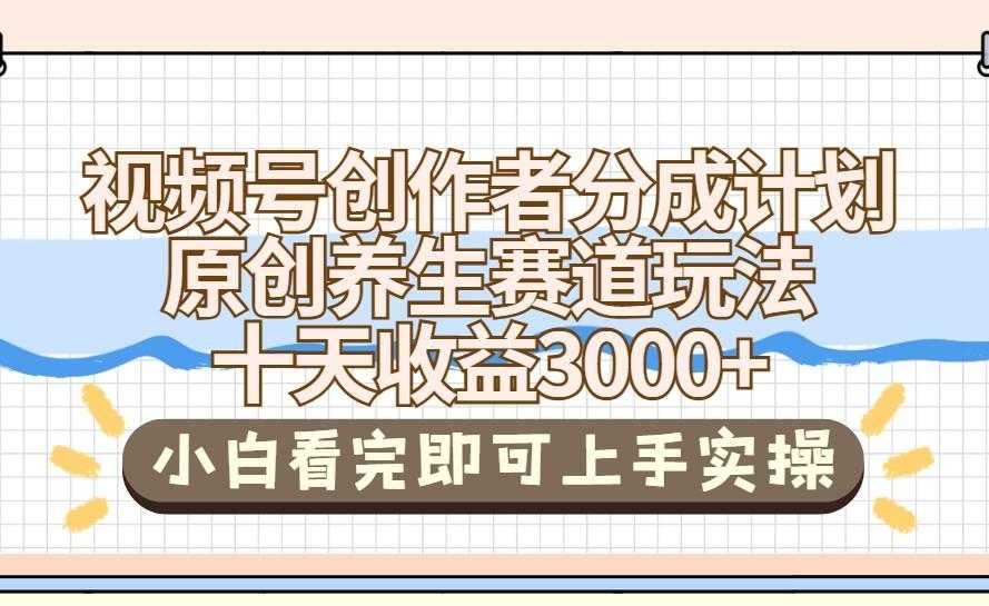 视频号创作者分成,养生赛道原创玩儿法,十条收益 3000➕