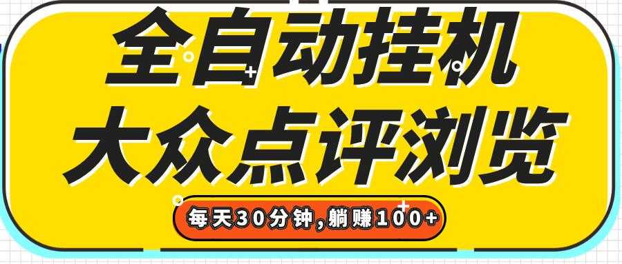 【全自动挂机】大众点评浏览，矩阵日入100+，单轮挂机30分钟，结算稳定，有电脑即可【上车包赚】