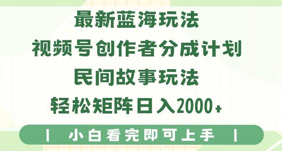 最新蓝海玩法视频号创作者分成民间故事玩法，AI一键生成爆款视频，轻松日入2000+