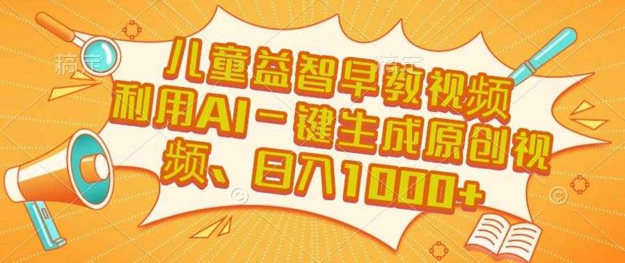 儿童益智早教，这个赛道赚翻了， 利用AI一键生成原创视频，日入1000+